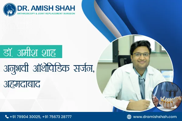 डॉ. अमीश शाह – अनुभवी ऑर्थोपेडिक सर्जन, अहमदाबाद
